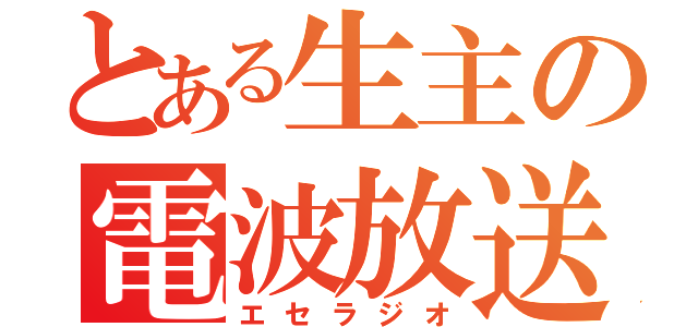 とある生主の電波放送（エセラジオ）