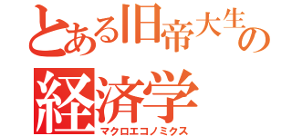 とある旧帝大生の経済学（マクロエコノミクス）