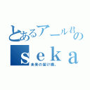 とあるアール君のｓｅｋａｉｂｅｇｉｎｎｉｎｇ（未来の架け橋。）