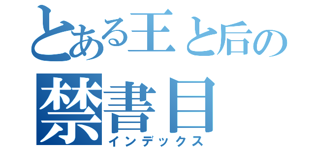 とある王と后の禁書目（インデックス）