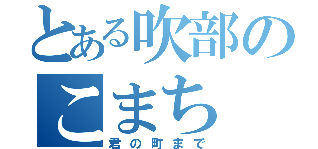 とある吹部のこまち（君の町まで）