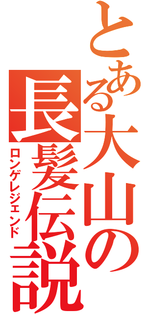 とある大山の長髪伝説（ロンゲレジェンド）