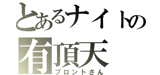 とあるナイトの有頂天（ブロントさん）