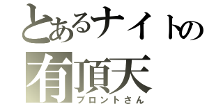 とあるナイトの有頂天（ブロントさん）