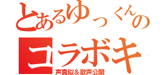 とあるゆっくんのコラボキャス（声真似＆歌声公開）