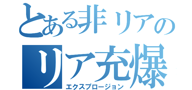 とある非リアのリア充爆発しろ（エクスプロージョン）