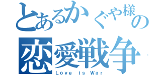 とあるかぐや様の恋愛戦争（Ｌｏｖｅ ｉｓ Ｗａｒ）