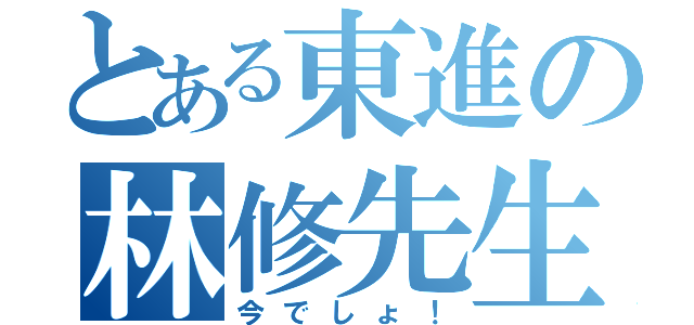 とある東進の林修先生（今でしょ！）