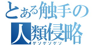 とある触手の人類侵略（ゲソゲソゲソ）