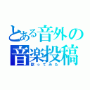 とある音外の音楽投稿（歌ってみた）