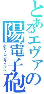 とあるエヴァの陽電子砲（ポジトロンライフル）