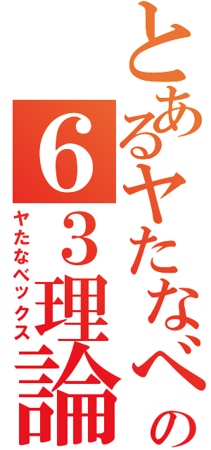 とあるヤたなべの６３理論（ヤたなべックス）