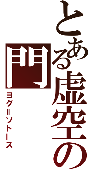 とある虚空の門（ヨグ＝ソトース）