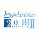 とある古原家の２０１号室Ⅱ（オタクルーム）