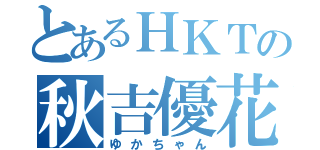 とあるＨＫＴの秋吉優花（ゆかちゃん）