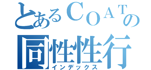 とあるＣＯＡＴの同性性行為（インデックス）