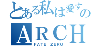 とある私は愛するのＡＲＣＨＥＲ（ＦＡＴＥ ＺＥＲＯ）