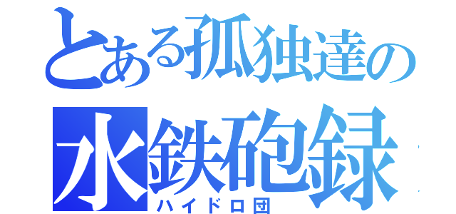 とある孤独達の水鉄砲録（ハイドロ団 ）