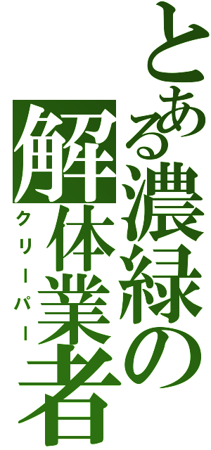 とある濃緑の解体業者（クリーパー）