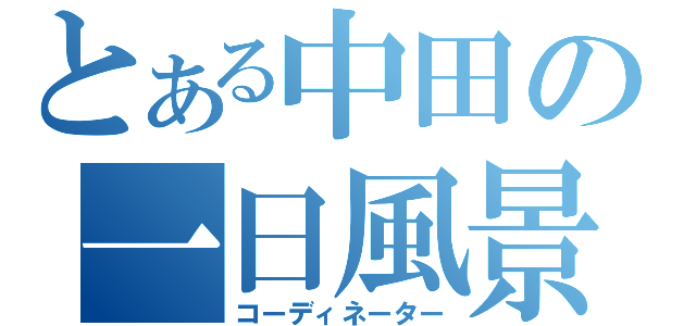 とある中田の一日風景（コーディネーター）