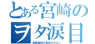 とある宮崎のヲタ涙目（逆転裁判が放送されない）