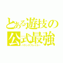 とある遊技の公式最強（バランスブレイカー）