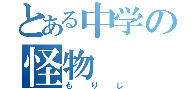 とある中学の怪物（もりじ）