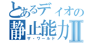 とあるディオの静止能力Ⅱ（ザ・ワールド）