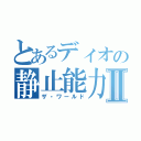 とあるディオの静止能力Ⅱ（ザ・ワールド）