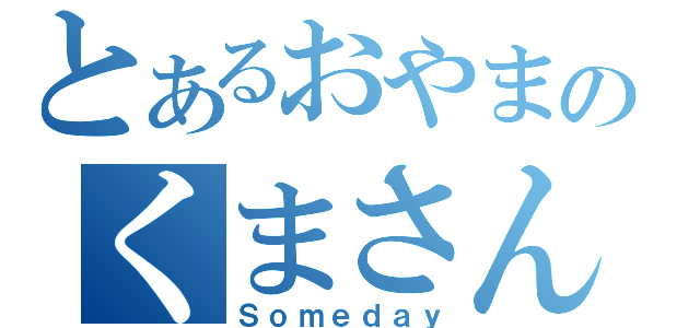 とあるおやまのくまさん（Ｓｏｍｅｄａｙ）