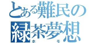 とある難民の緑茶夢想（ホモ）