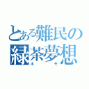 とある難民の緑茶夢想（ホモ）