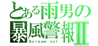 とある雨男の暴風警報Ⅱ（Ｓｃｒｅａｍ ｏｕｔ）