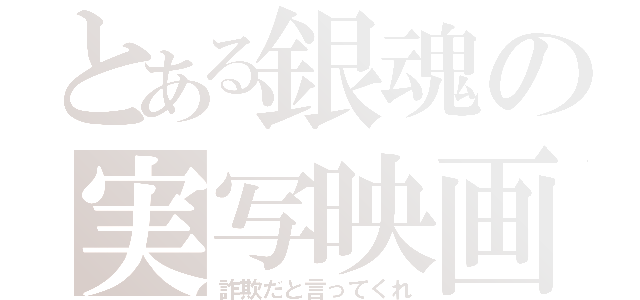 とある銀魂の実写映画（詐欺だと言ってくれ）