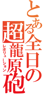 とある全日の超龍原砲（レボリューション）