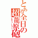 とある全日の超龍原砲（レボリューション）