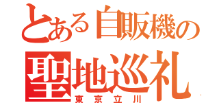 とある自販機の聖地巡礼（東京立川）