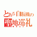 とある自販機の聖地巡礼（東京立川）