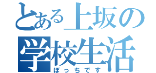 とある上坂の学校生活（ぼっちです）