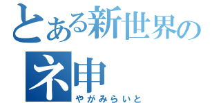 とある新世界のネ申（やがみらいと）