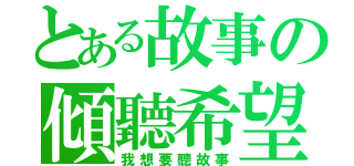 とある故事の傾聽希望（我想要聽故事）