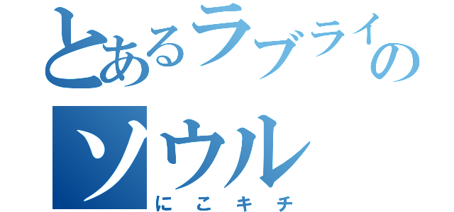 とあるラブライバーのソウル（にこキチ）