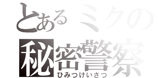 とあるミクの秘密警察（ひみつけいさつ）