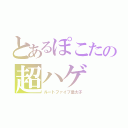 とあるぽこたの超ハゲ（ルートファイブ皇太子）