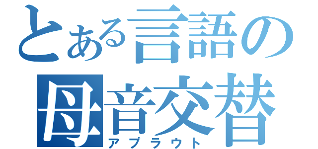 とある言語の母音交替（アプラウト）