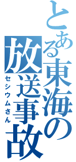 とある東海の放送事故（セシウムさん）