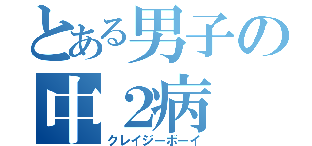 とある男子の中２病（クレイジーボーイ）