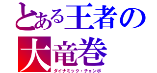 とある王者の大竜巻（ダイナミック・チョンボ）