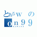 とあるｗのｏｎ９９（インデックス）