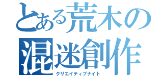 とある荒木の混迷創作（クリエイティブナイト ）